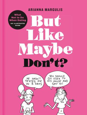 But Like Maybe Don't: What Not to Do When Dating: An Illustrated Guide