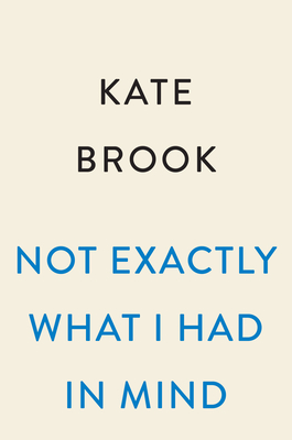 Not Exactly What I Had in Mind: A Novel