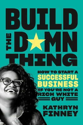 Build the Damn Thing: How to Start a Successful Business If You're Not a Rich White Guy