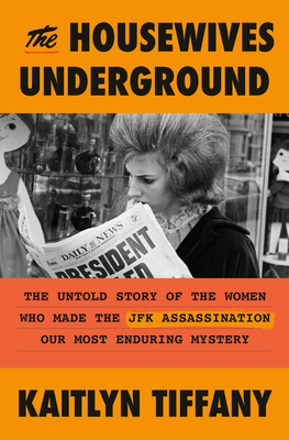 Housewives Underground: The Untold Story of the Women Who Made the JFK Assassination Our Most Enduring Mystery