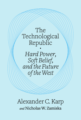 TECHNOLOGICAL REPUBLIC: HARD POWER, SOFT BELIEF, AND THE FUTURE OF THE WEST