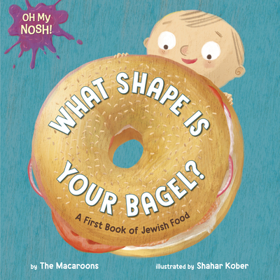 Oh My Nosh!: What Shape Is Your Bagel: A First Book of Jewish Food