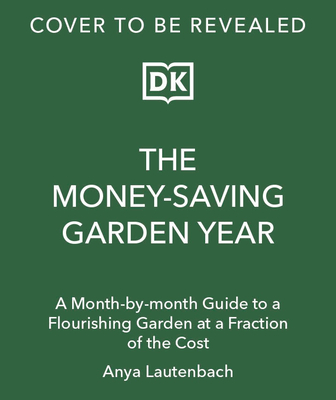 MONEY-SAVING GARDEN YEAR: A MONTH-BY-MONTH GUIDE TO A GREAT GARDEN THAT COSTS LESS