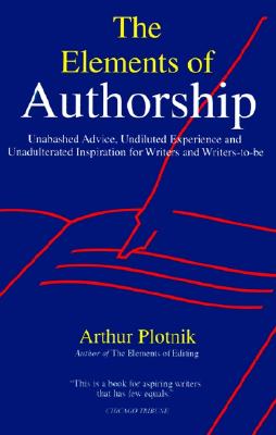 The Elements of Authorship: Unabashed Advice, Undiluted Experience, Unadulterated Inspiration for Writers and Writers-To-Be