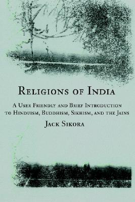 Religions of India: A User Friendly and Brief Introduction to Hinduism, Buddhism, Sikhism, and the Jains