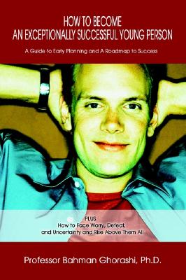 How to Become an Exceptionally Successful Young Person: A Guide to Early Planning and a Roadmap to Success Plus How to Face Worry, Defeat, and Uncertainty and Rise Above Them All