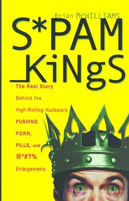 Spam Kings: The Real Story Behind the High-Rolling Hucksters Pushing porn, pills, and *#% Enlargements