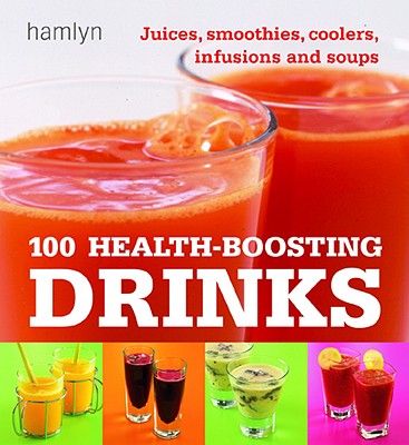 Image for 100 Health-Boosting Drinks: Juices, Smoothies, Coolers, Infusions and Soups