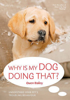 Why Is My Dog Doing That: Understand your pet's troubling behaviour Bailey, Gwen