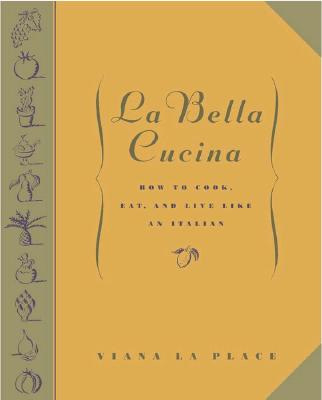 La Bella Cucina: How to Cook, Eat, and Live Like an Italian