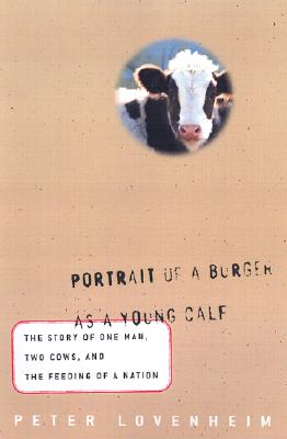 Portrait of a Burger as a Young Calf: The Story of One Man, Two Cows, and the Feeding of a Nation