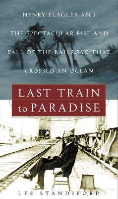 Last Train to Paradise: Henry Flagler and the Spectacular Rise and Fall of the Railroad that Crossed an Ocean