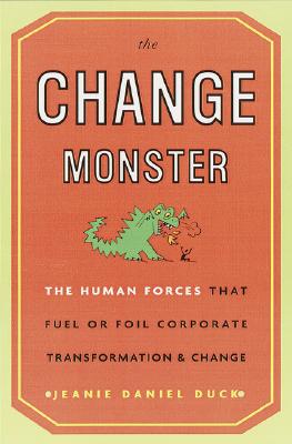 The Change Monster: The Human Forces That Fuel or Foil Corporate Transformation and Change