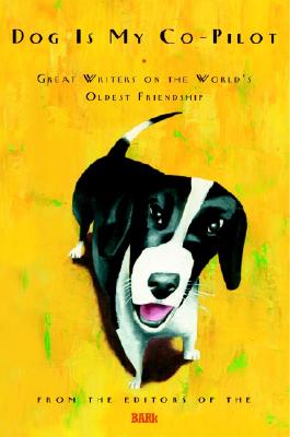 Dog Is My Co-Pilot: Great Writers on the World's Oldest Friendship