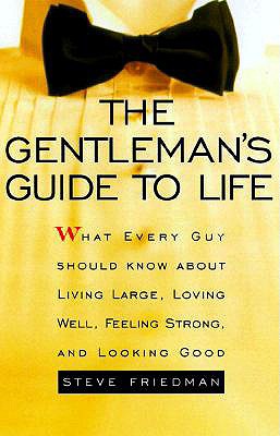 The Gentleman's Guide to Life: What Every Guy Should Know About Living Large, Loving Well, Feeling Strong, and Looking Good