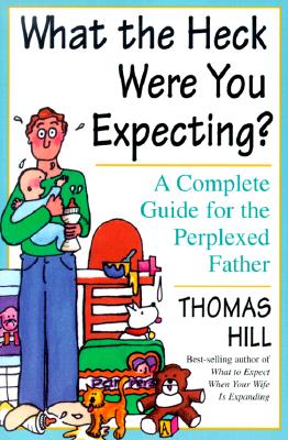 What the Heck Were You Expecting: A Complete Guide for the Perplexed Father