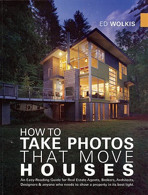 How to Take Photos That Move Houses: An Easy-Reading Guide for Real Estate Agents, Brokers, Architects, Designers & Anyone Who Needs to Show a Propert