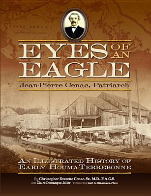 Eyes of an Eagle: Jean-Pierre Cenac, Patriarch: An Illustrated History of Early Houma-Terrebonne
