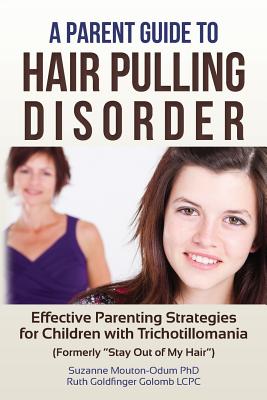 A Parent Guide to Hair Pulling Disorder: Effective Parenting Strategies for Children with Trichotillomania (Formerly 