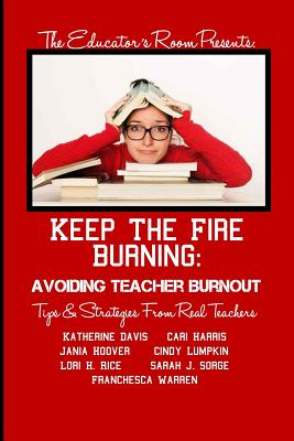 Keep the Fire Burning: Avoiding Teacher Burnout: Tips & Strategies From Real Teachers (The Educator's Room Presents.)