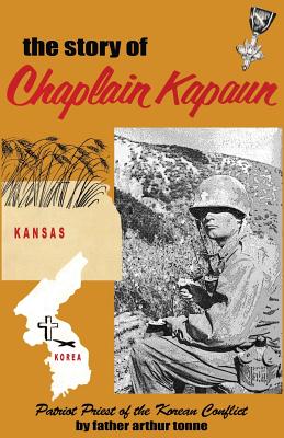 The Story of Chaplain Kapaun, Patriot Priest of the Korean Conflict: The Story of Chaplain Kapaun, MSGR Father Arthur Tonne The Story of Chaplain Kapaun, Patriot Priest of the Korean Conflict: The Story of Chaplain Kapaun, MSGR Father Arthur Tonne