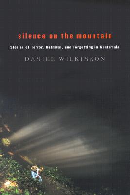 Silence on the Mountain: Stories of Terror, Betrayal, and Forgetting in Guatemala