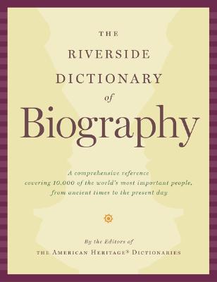 The Riverside Dictionary Of Biography: A comprehensive Reference Covering 10,000 of the World's Most Important People, From Ancient Times To The Present Day