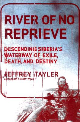 River of No Reprieve: Descending Siberia's Waterway of Exile, Death, and Destiny