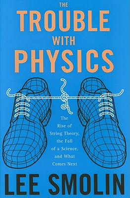 The Trouble With Physics: The Rise of String Theory, the Fall of a Science, And What Comes Next