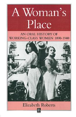 A Woman's Place: An Oral History of Working Class Women 1890-1940 (Family, Sexuality and Social Relations in Past Times)