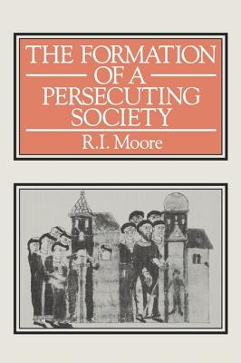 The Formation of A Persecuting Society: Power and Deviance In Western Europe, 950 - 1250