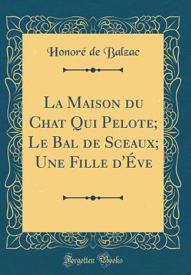 La Maison du Chat Qui Pelote; Le Bal de Sceaux; Une Fille d've (Classic Reprint) [Hardcover] Balzac, Honor de