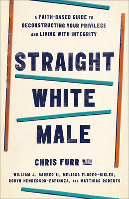 Straight White Male; A Faith-Based Guide to Deconstructing Your Privilege and Living with Integrity