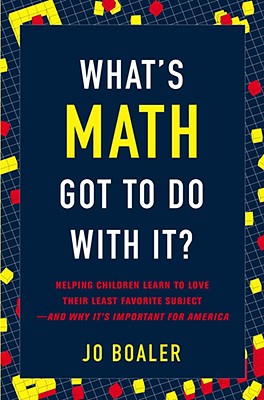 What's Math Got to Do with It: Helping Children Learn to Love Their Least Favorite Subject--and Why It's Import ant for America