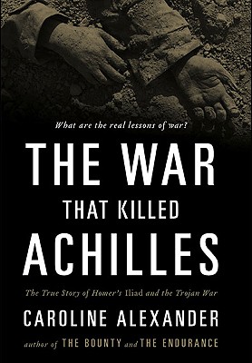 The War That Killed Achilles: The True Story of Homer's Iliad and the Trojan War
