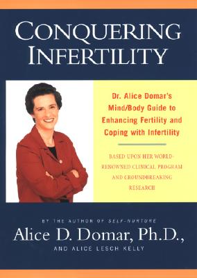 Conquering Infertility: Dr. Alice Domar's Mind/Body Guide to Enhancing Fertility and Coping With Infertility