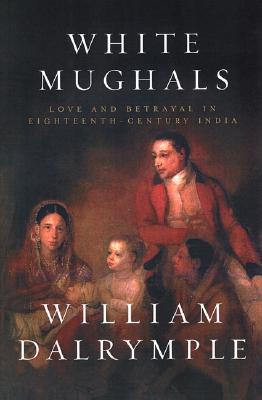 White Mughals: Love and Betrayal in Eighteenth-Century India