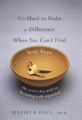 It's Hard to Make a Difference When You Can't Find Your Keys: The Seven-Step Path to True Organization