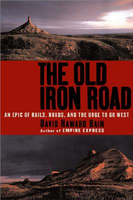 Image for The Old Iron Road: An Epic of Rails, Roads, and the Urge to Go West