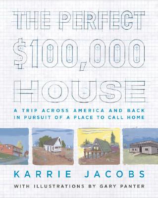 The Perfect $100,000 House : A Trip Across America and Back in Pursuit of a Place to Call Home