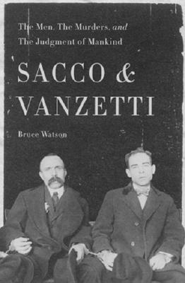 Sacco & Vanzetti the Men, the Murders, and the Judgement of Mankind