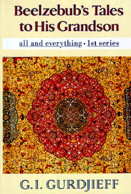 Beelzebub's Tales to His Grandson: An Objectively Impartial Criticism of the Life Man - All & Everything/First Series