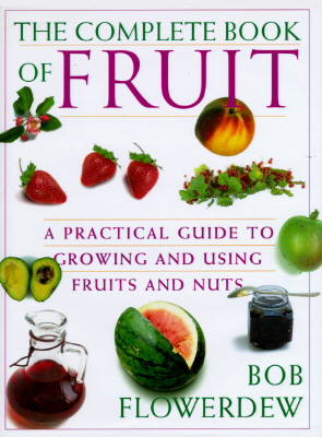 The Complete Book of Fruit: A Practical Guide to Growing and Using Fruits and Nuts