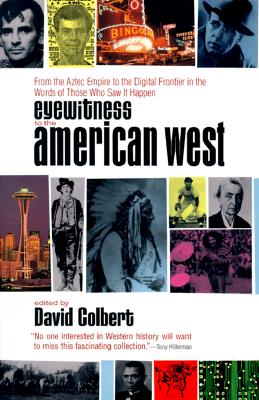 EYEWITNESS TO THE AMERICAN WEST. From the Aztec Empire to the Digital Frontier in the Words of Those Who Saw It Happen