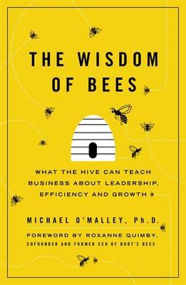 Wisdom of Bees: What the Hive Can Teach Business about Leadership, Efficiency, and Growth