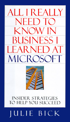 ALL I REALLY NEED TO KNOW IN BUSINESS I LEARNED AT MICROSOFT: Insider Strategies to Help You Succeed