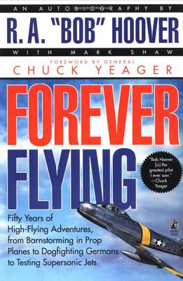 Forever Flying: Fifty Years of High-flying Adventures, From Barnstorming in Prop Planes to Dogfighting Germans to Testing Supersonic Jets, An Autobiography