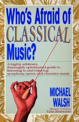 WHO'S AFRAID OF CLASSICAL MUSIC : A highly arbitrary and thoroughly opinionated guide to listening to and enjoying symphony, opera and chamber music