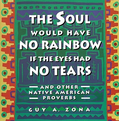 Soul Would Have No Rainbow if the Eyes Had No Tears and Other Native American Proverbs