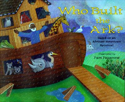 Who Built the Ark: Based on an African-American Spiritual; Illustrated by Pam Paparone